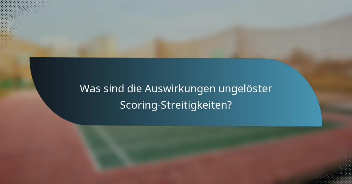 Was sind die Auswirkungen ungelöster Scoring-Streitigkeiten?