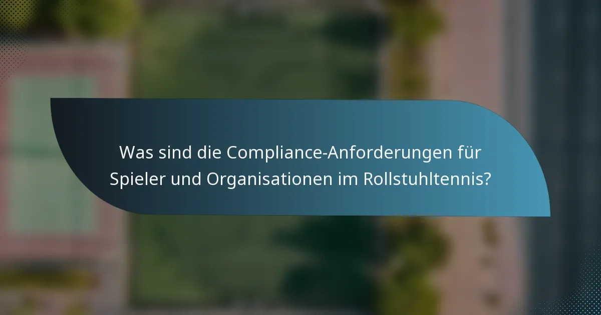 Was sind die Compliance-Anforderungen für Spieler und Organisationen im Rollstuhltennis?