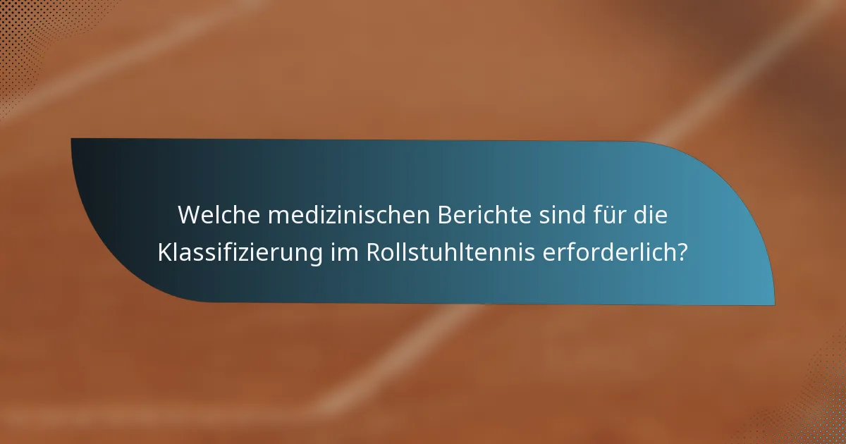 Welche medizinischen Berichte sind für die Klassifizierung im Rollstuhltennis erforderlich?