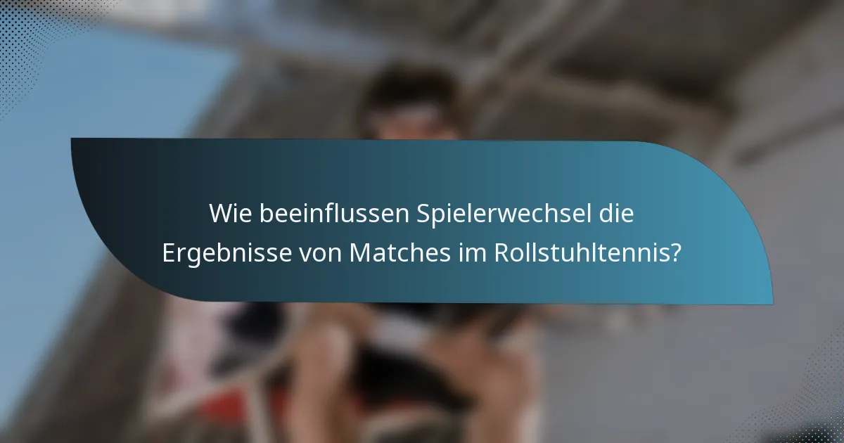 Wie beeinflussen Spielerwechsel die Ergebnisse von Matches im Rollstuhltennis?