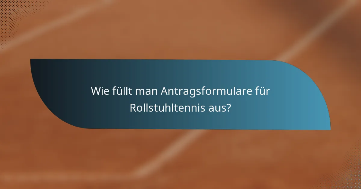 Wie füllt man Antragsformulare für Rollstuhltennis aus?