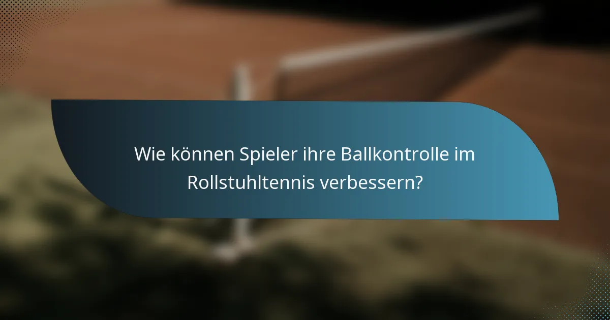 Wie können Spieler ihre Ballkontrolle im Rollstuhltennis verbessern?