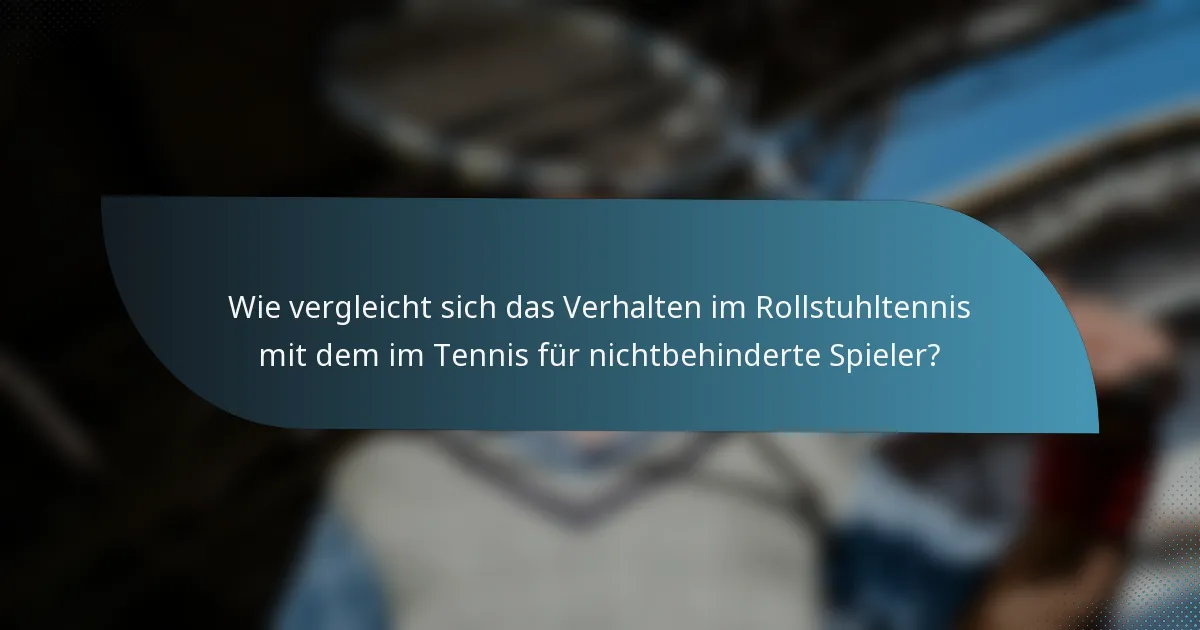 Wie vergleicht sich das Verhalten im Rollstuhltennis mit dem im Tennis für nichtbehinderte Spieler?